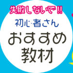 失敗しないで！初心者さんおすすめ教材