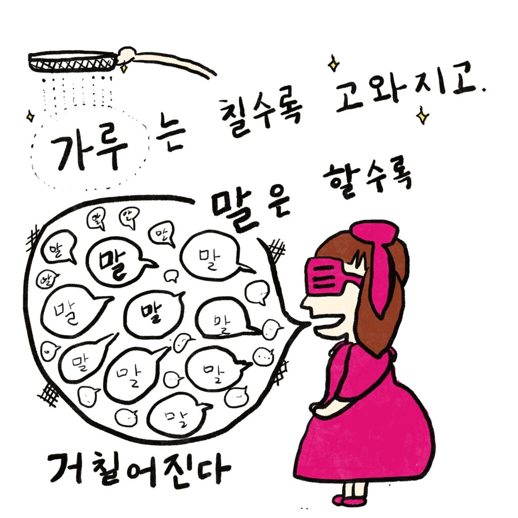 가루는 칠수록 고와지고, 말은 할수록 거칠어진다